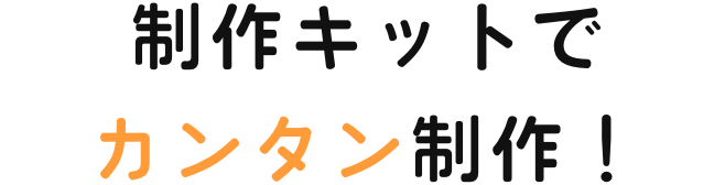 制作キットでカンタン制作！