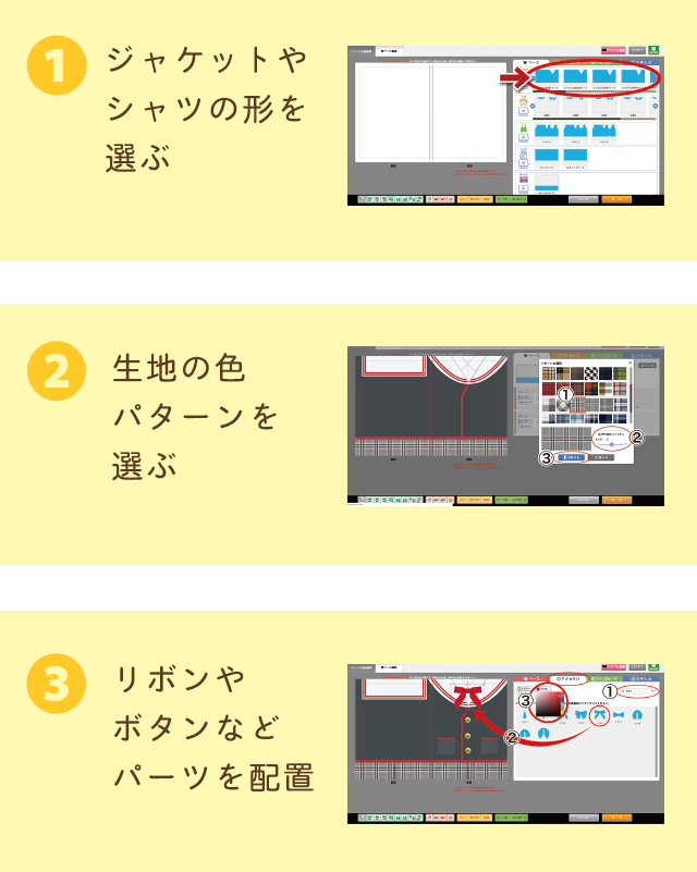 ①ジャケットやシャツの形を選ぶ ②生地の色パターンんを選ぶ ③リボンやボタンなどパーツを配置
