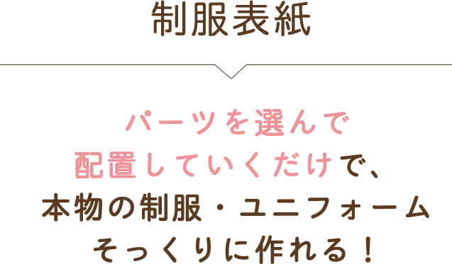 制服表紙 パーツを選んで配置していくだけで、本物の制服・ユニフォームそっくりに作れる！