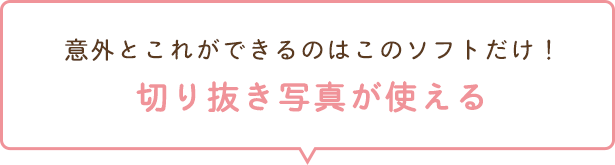 意外とこれができるのはこのソフトだけ！切り抜き写真が使える