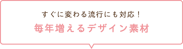 すぐに変わる流行にも対応！毎年増えるデザイン素材