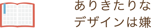 ありきたりなデザインは嫌