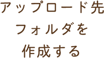 アップロード先フォルダを作成する