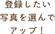 登録したい写真を選んでアップ！