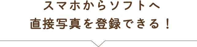 スマホからソフトへ直接写真を登録できる！