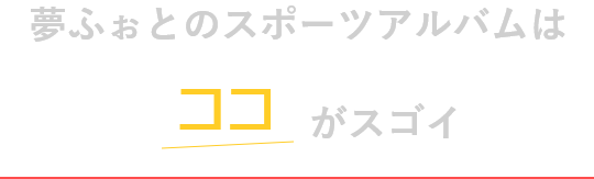 夢ふぉとのスポーツアルバムはココがスゴイ