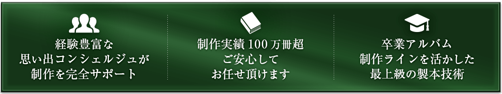 経験豊富な思い出コンシェルジュが制作を完全サポート。 制作実績100万冊超 ご安心してお任せ頂けます。卒業アルバム制作ラインを活かした最上級の製本技術。