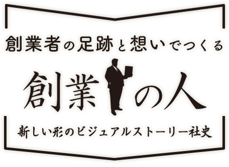 創業者の足跡と想いでつくる 新しい形のビジュアルストーリー社史 創業の人