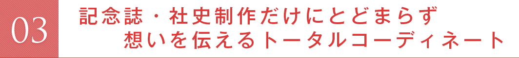 記念誌・社史制作だけにとどまらず想いを伝えるトータルコーディネート