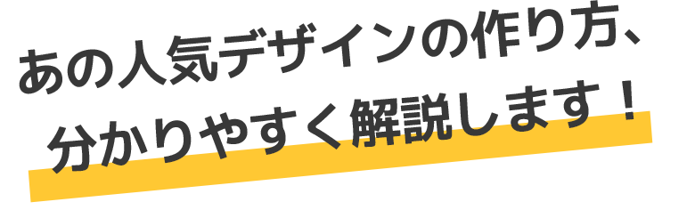 あの人気デザインの作り方、 分かりやすく解説します！