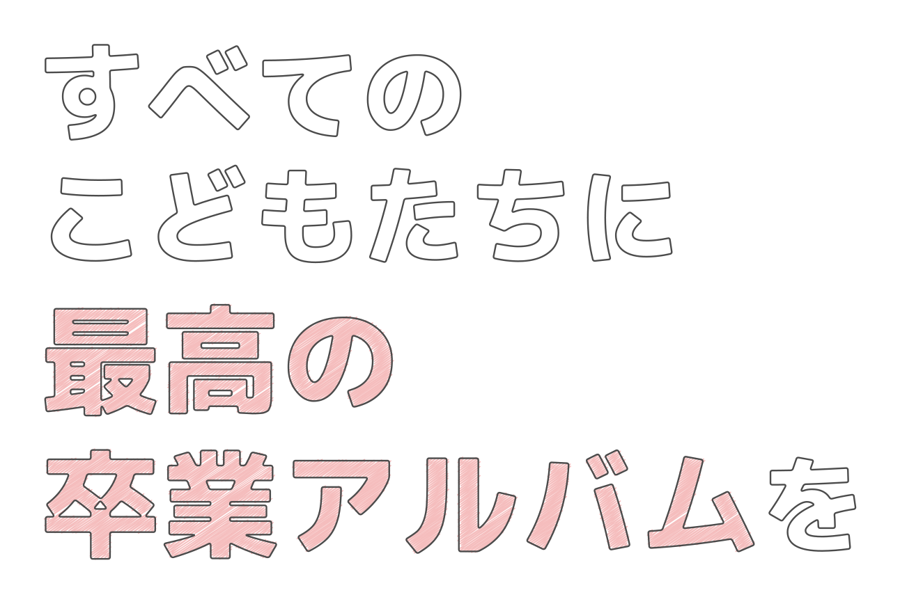 すべてのこどもたちに最高の卒業アルバムを